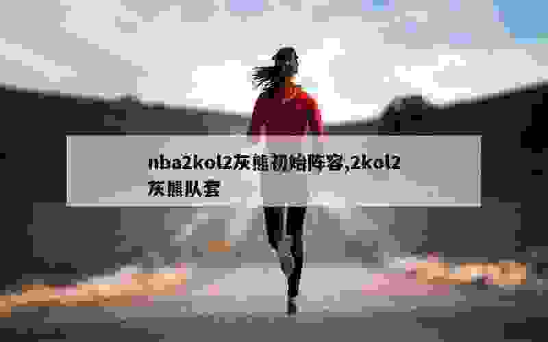 nba2kol2灰熊初始阵容,2kol2灰熊队套