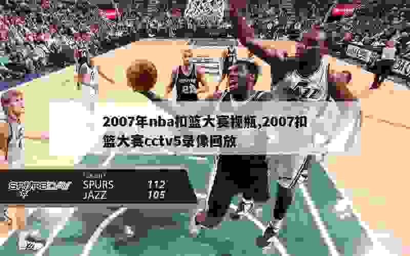 2007年nba扣篮大赛视瓶,2007扣篮大赛cctv5录像回放