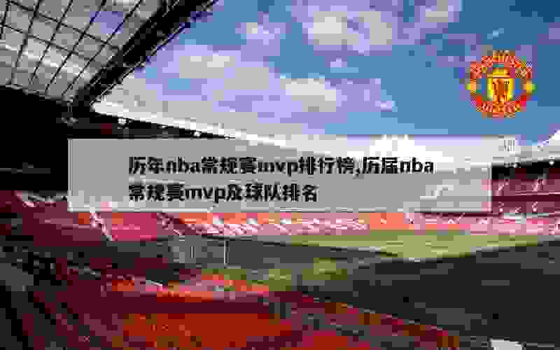 历年nba常规赛mvp排行榜,历届nba常规赛mvp及球队排名