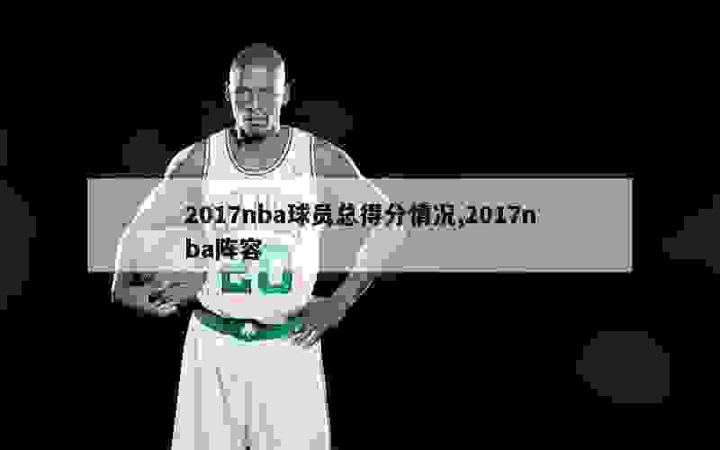 2017nba球员总得分情况,2017nba阵容