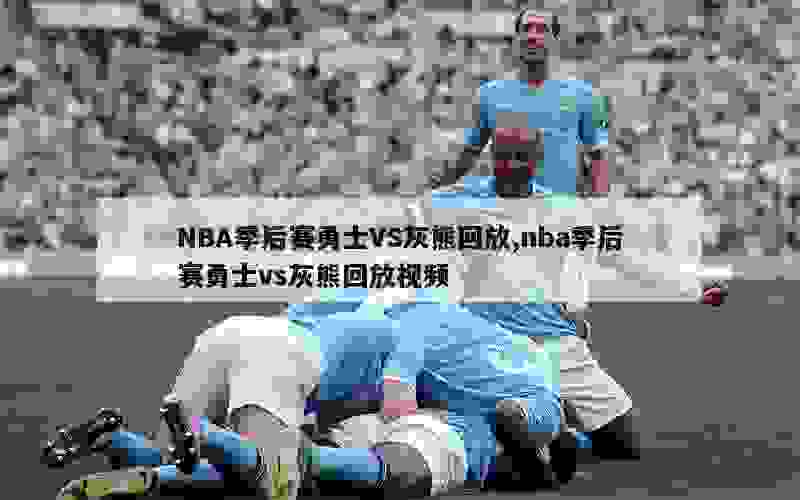 NBA季后赛勇士VS灰熊回放,nba季后赛勇士vs灰熊回放视频