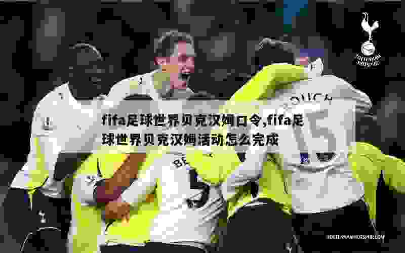 fifa足球世界贝克汉姆口令,fifa足球世界贝克汉姆活动怎么完成