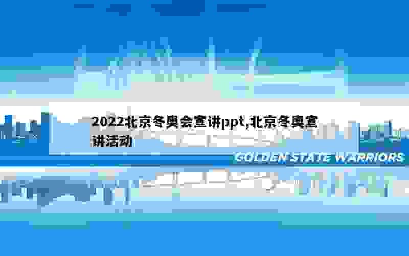 2022北京冬奥会宣讲ppt,北京冬奥宣讲活动