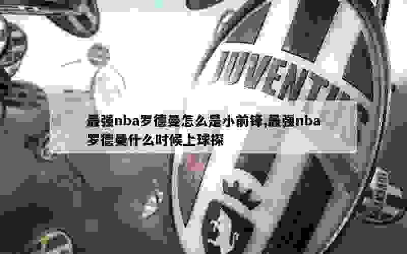 最强nba罗德曼怎么是小前锋,最强nba罗德曼什么时候上球探