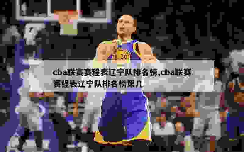 cba联赛赛程表辽宁队排名榜,cba联赛赛程表辽宁队排名榜第几