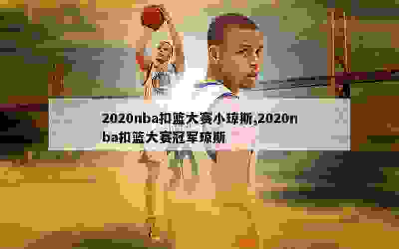 2020nba扣篮大赛小琼斯,2020nba扣篮大赛冠军琼斯