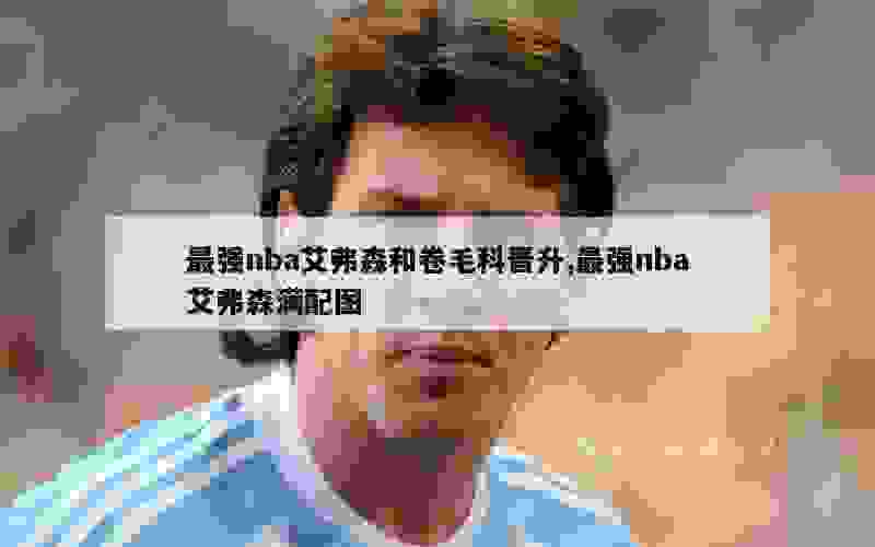 最强nba艾弗森和卷毛科晋升,最强nba艾弗森满配图