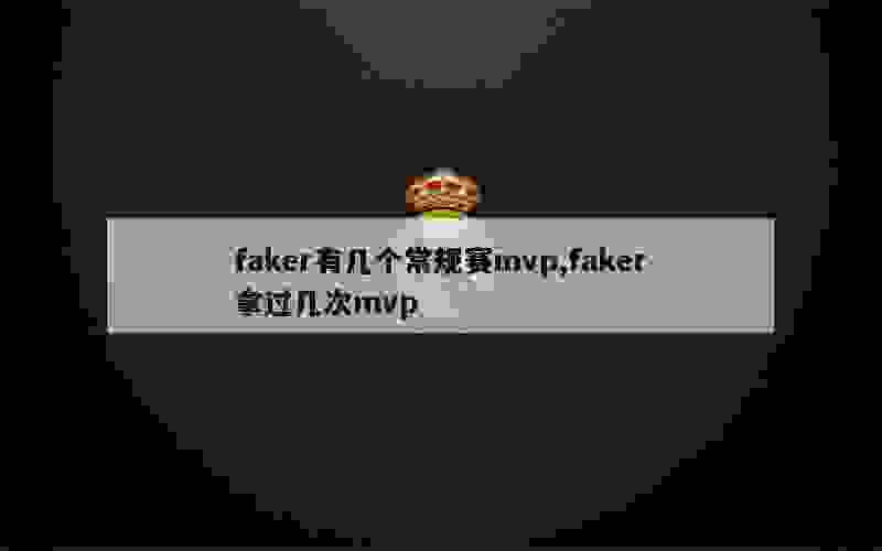 faker有几个常规赛mvp,faker拿过几次mvp