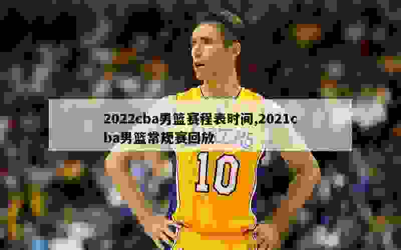 2022cba男篮赛程表时间,2021cba男篮常规赛回放