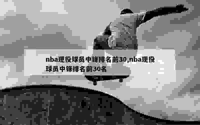 nba现役球员中锋排名前30,nba现役球员中锋排名前30名