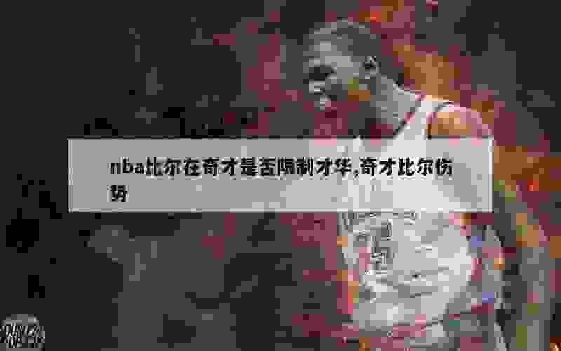 nba比尔在奇才是否限制才华,奇才比尔伤势