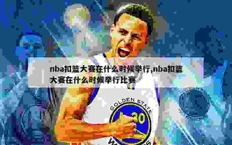 nba扣篮大赛在什么时候举行,nba扣篮大赛在什么时候举行比赛