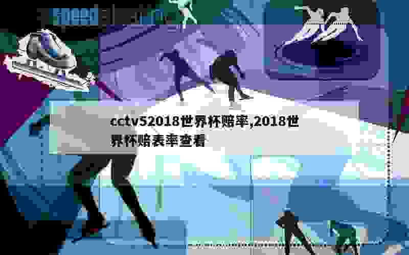 cctv52018世界杯赔率,2018世界杯赔表率查看