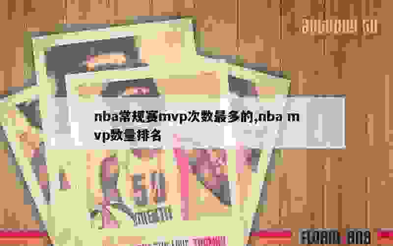 nba常规赛mvp次数最多的,nba mvp数量排名