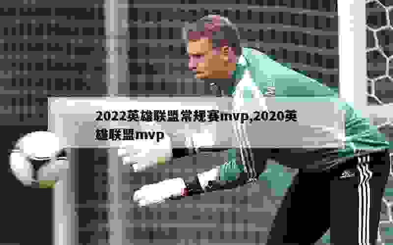 2022英雄联盟常规赛mvp,2020英雄联盟mvp