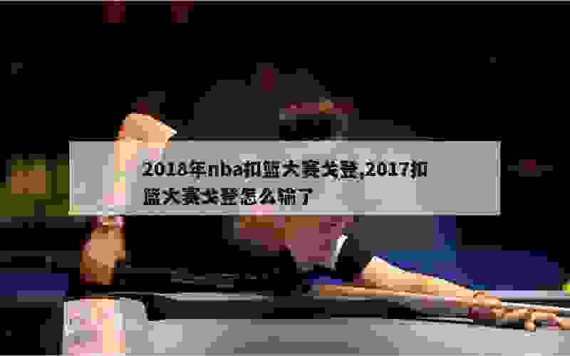 2018年nba扣篮大赛戈登,2017扣篮大赛戈登怎么输了