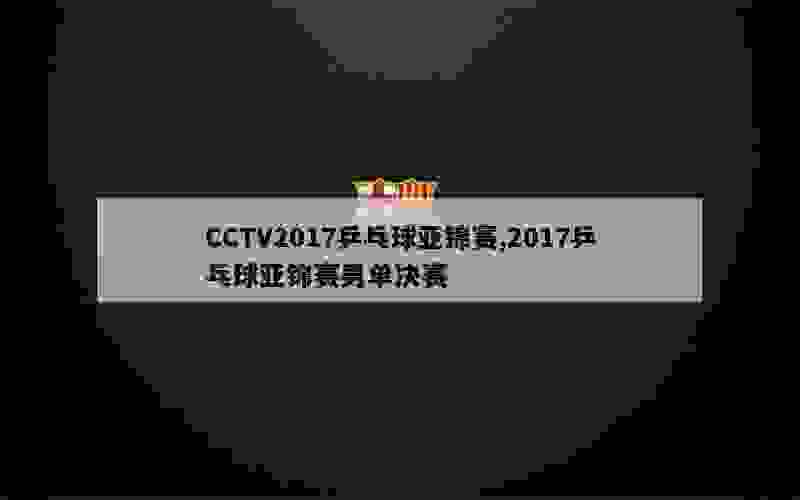 CCTV2017乒乓球亚锦赛,2017乒乓球亚锦赛男单决赛