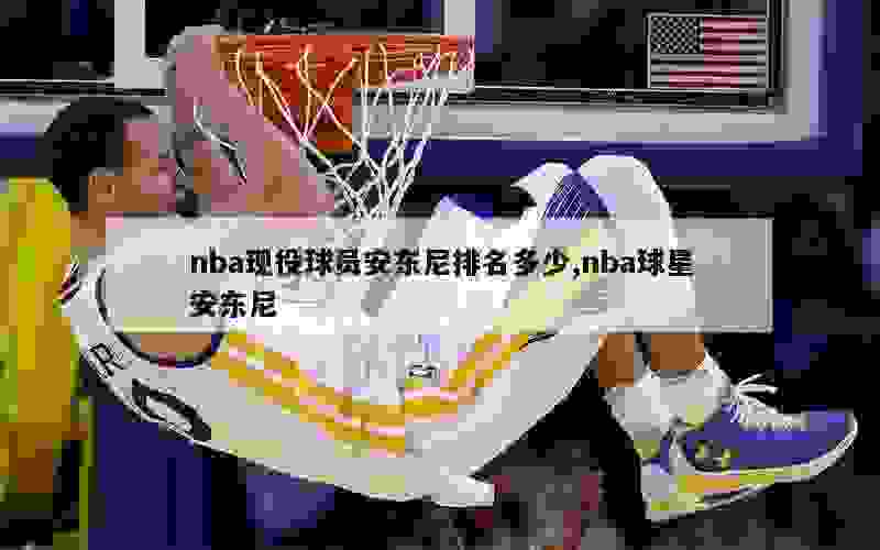 nba现役球员安东尼排名多少,nba球星安东尼