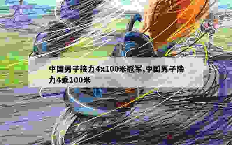 中国男子接力4x100米冠军,中国男子接力4乘100米