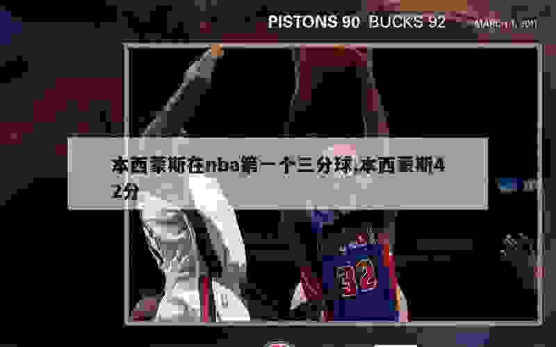 本西蒙斯在nba第一个三分球,本西蒙斯42分