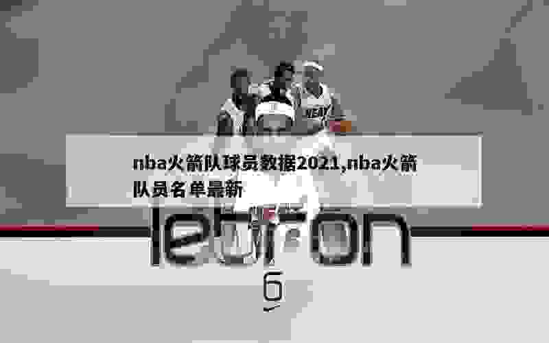 nba火箭队球员数据2021,nba火箭队员名单最新