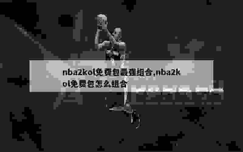 nba2kol免费包最强组合,nba2kol免费包怎么组合