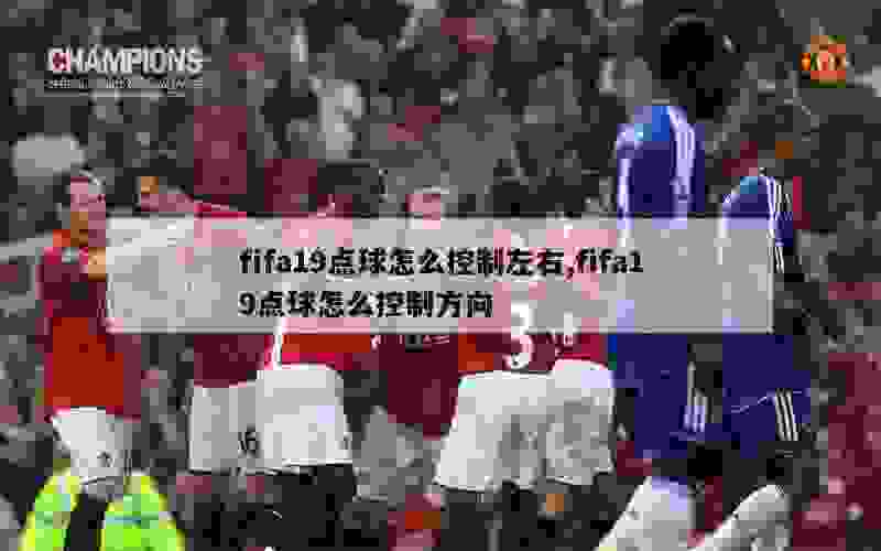 fifa19点球怎么控制左右,fifa19点球怎么控制方向