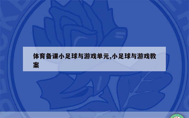 体育备课小足球与游戏单元,小足球与游戏教案