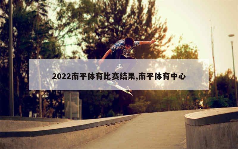 2022南平体育比赛结果,南平体育中心