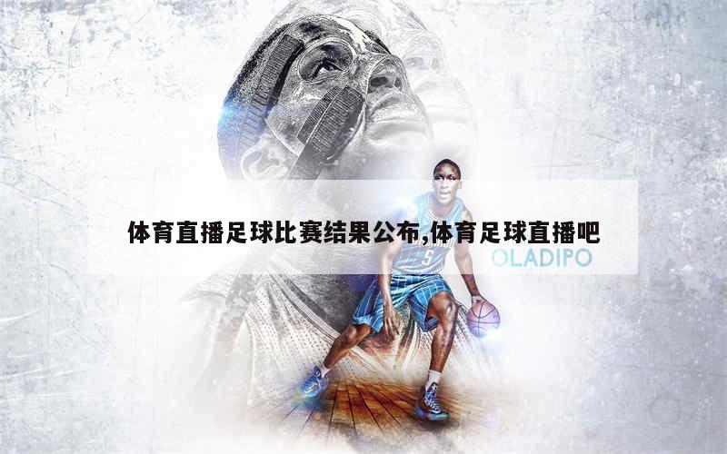 体育直播足球比赛结果公布,体育足球直播吧