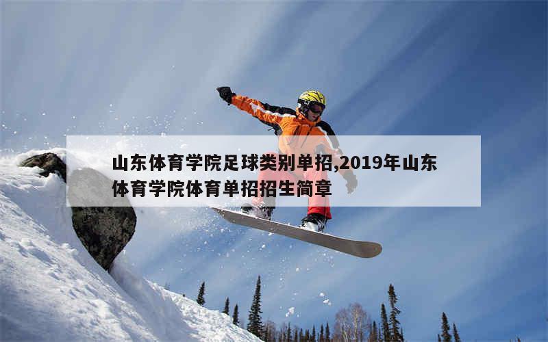 山东体育学院足球类别单招,2019年山东体育学院体育单招招生简章