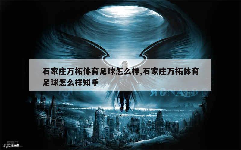 石家庄万拓体育足球怎么样,石家庄万拓体育足球怎么样知乎