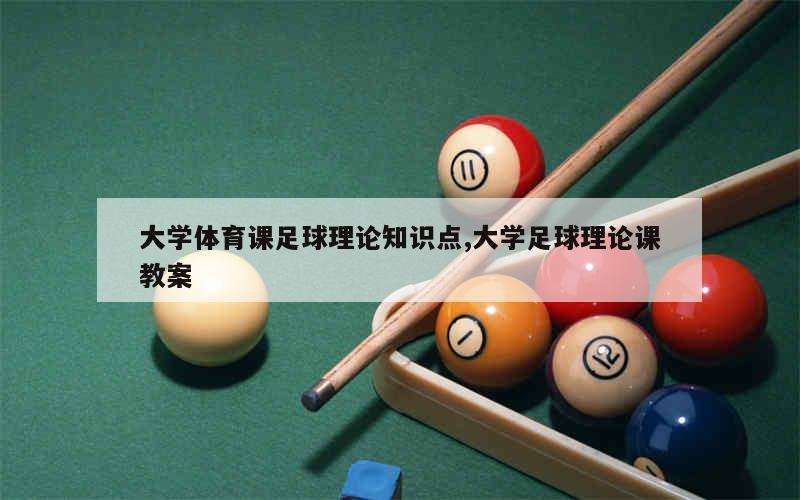 大学体育课足球理论知识点,大学足球理论课教案