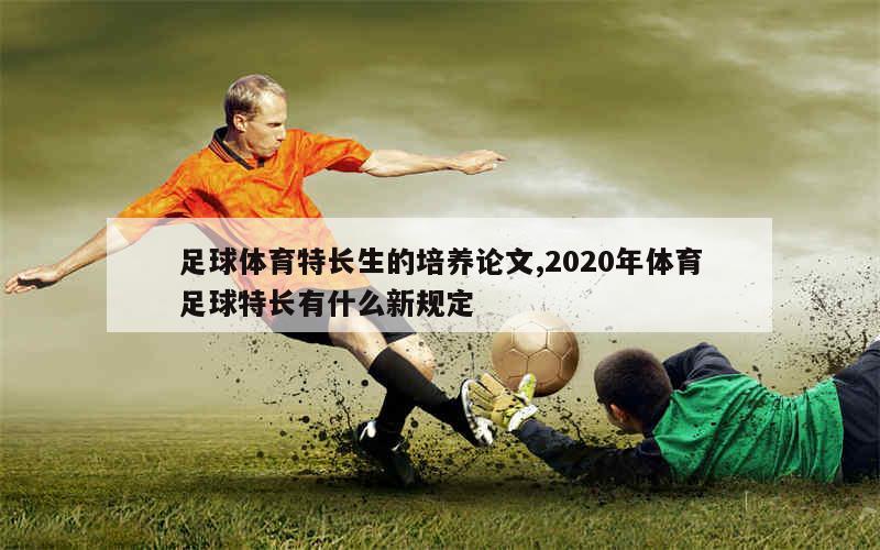 足球体育特长生的培养论文,2020年体育足球特长有什么新规定