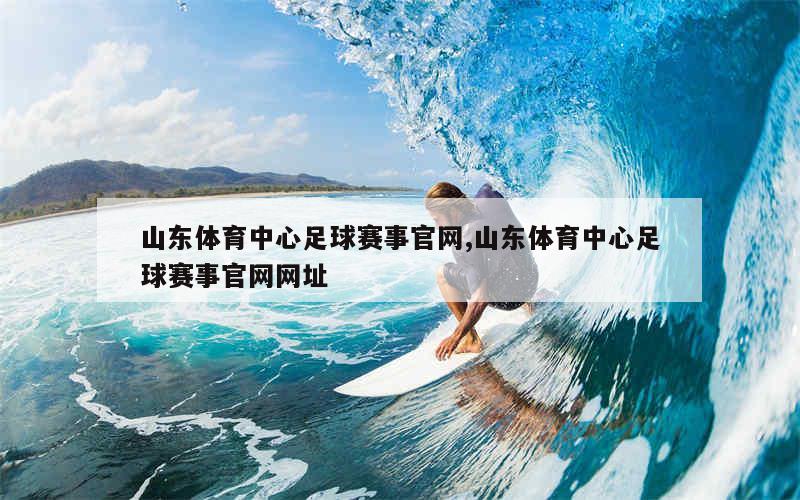 山东体育中心足球赛事官网,山东体育中心足球赛事官网网址