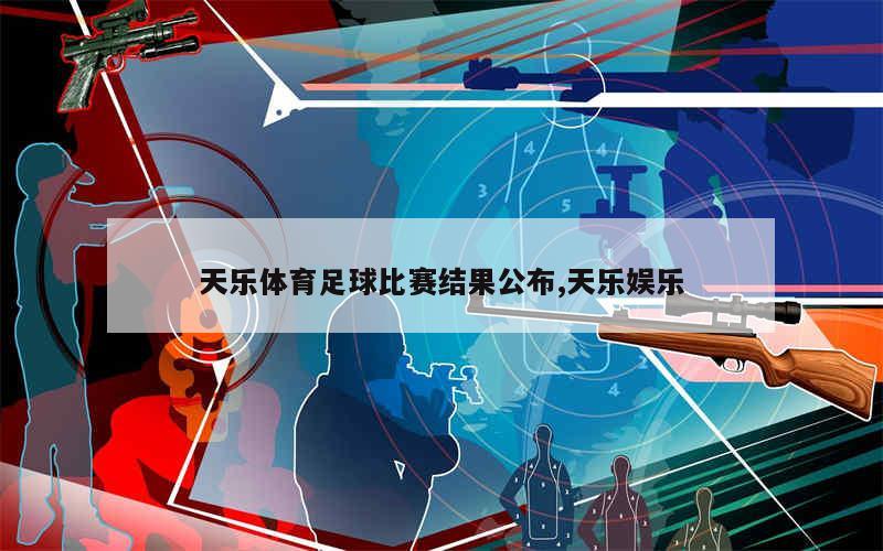 天乐体育足球比赛结果公布,天乐娱乐