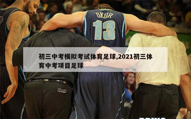 初三中考模拟考试体育足球,2021初三体育中考项目足球