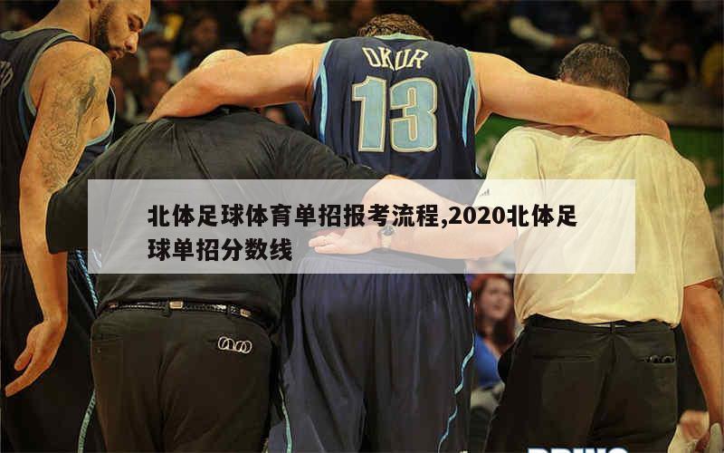 北体足球体育单招报考流程,2020北体足球单招分数线