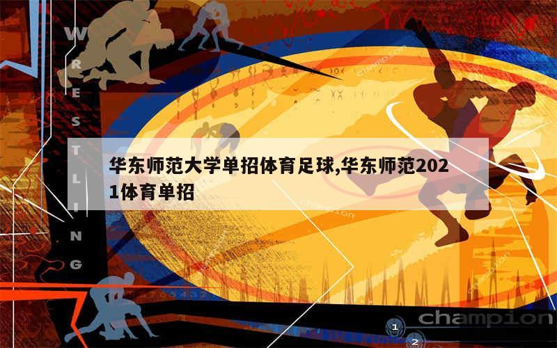 华东师范大学单招体育足球,华东师范2021体育单招