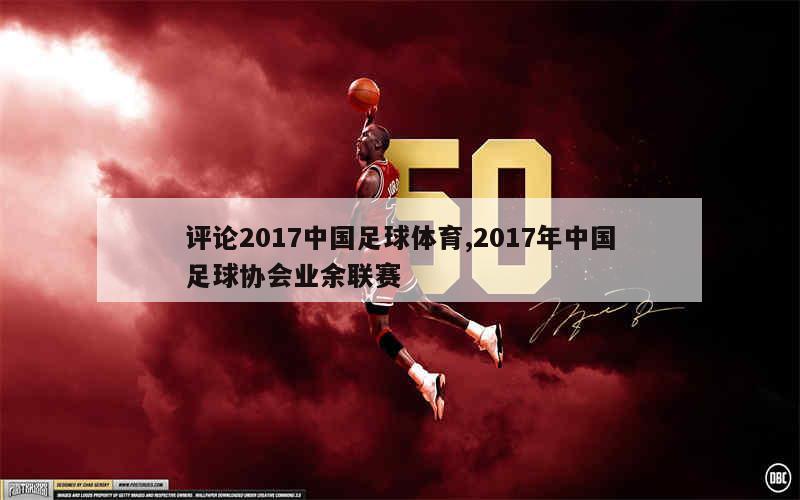 评论2017中国足球体育,2017年中国足球协会业余联赛