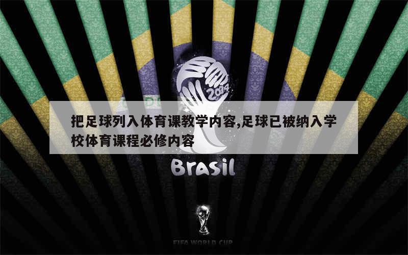 把足球列入体育课教学内容,足球已被纳入学校体育课程必修内容