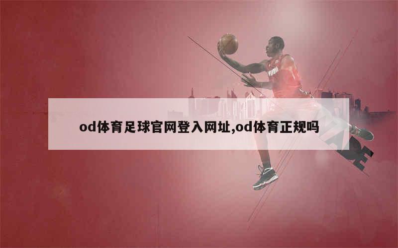 od体育足球官网登入网址,od体育正规吗