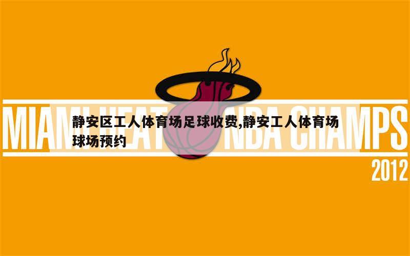 静安区工人体育场足球收费,静安工人体育场球场预约