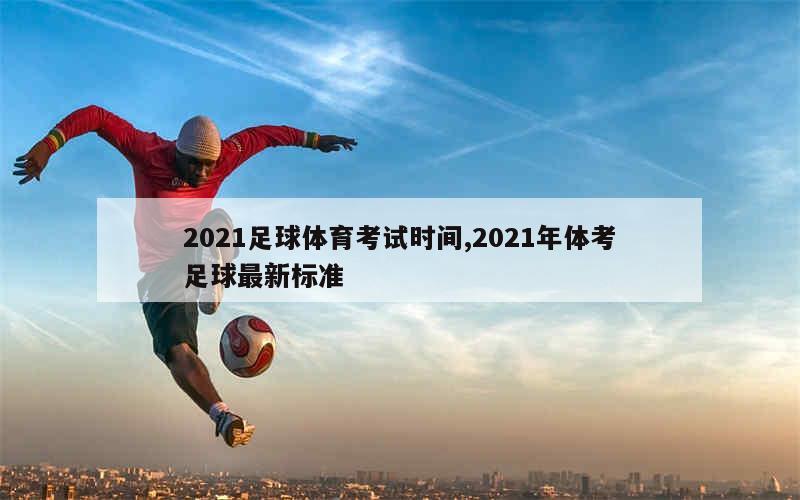 2021足球体育考试时间,2021年体考足球最新标准