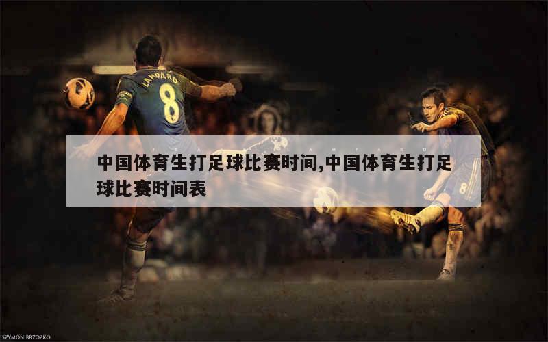 中国体育生打足球比赛时间,中国体育生打足球比赛时间表