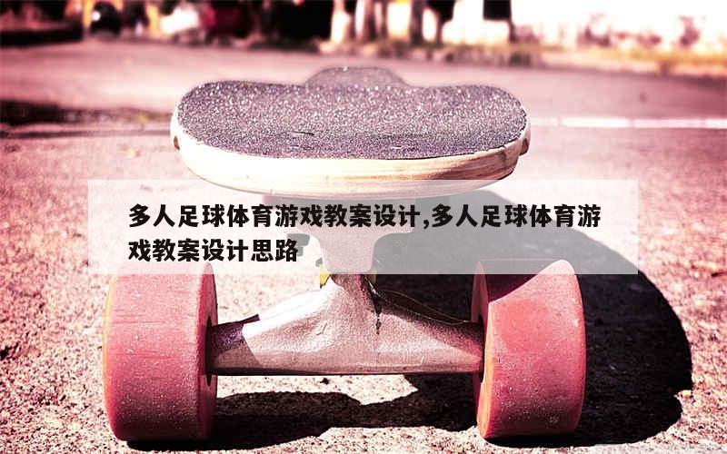 多人足球体育游戏教案设计,多人足球体育游戏教案设计思路