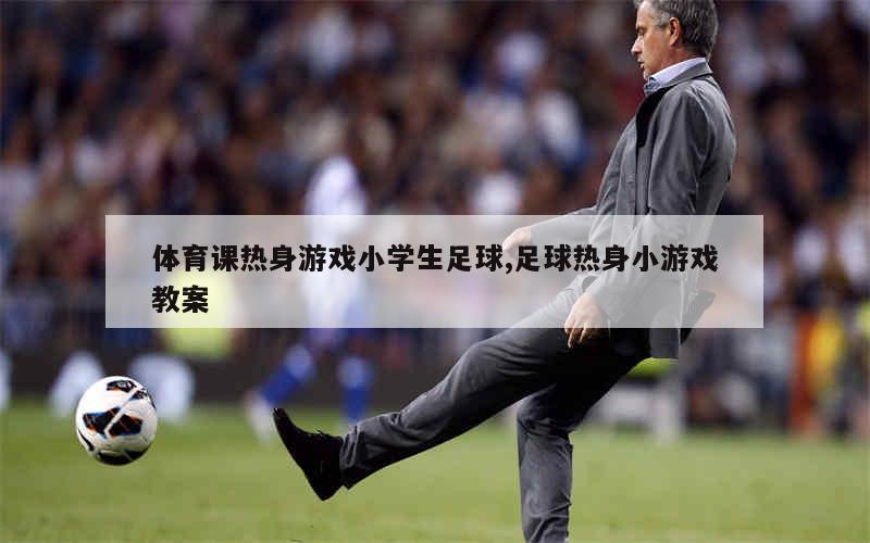 体育课热身游戏小学生足球,足球热身小游戏教案