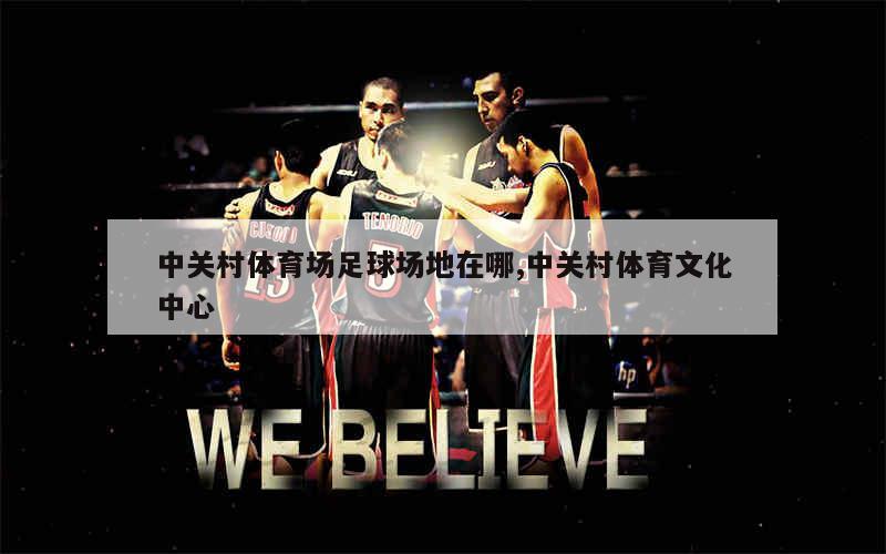 中关村体育场足球场地在哪,中关村体育文化中心