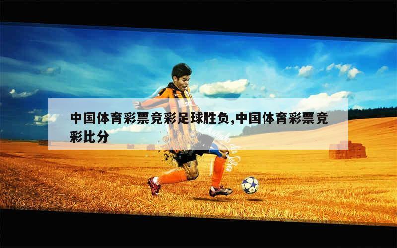 中国体育彩票竞彩足球胜负,中国体育彩票竞彩比分