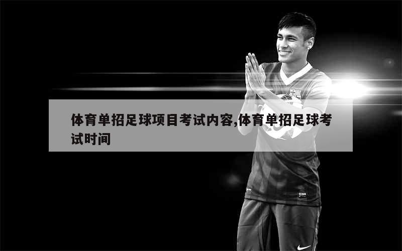 体育单招足球项目考试内容,体育单招足球考试时间